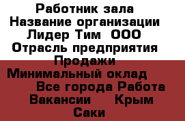 Работник зала › Название организации ­ Лидер Тим, ООО › Отрасль предприятия ­ Продажи › Минимальный оклад ­ 25 000 - Все города Работа » Вакансии   . Крым,Саки